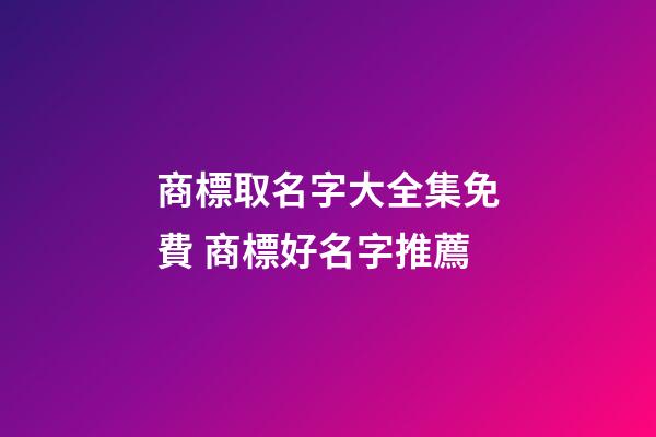 商標取名字大全集免費 商標好名字推薦-第1張-商標起名-玄機派